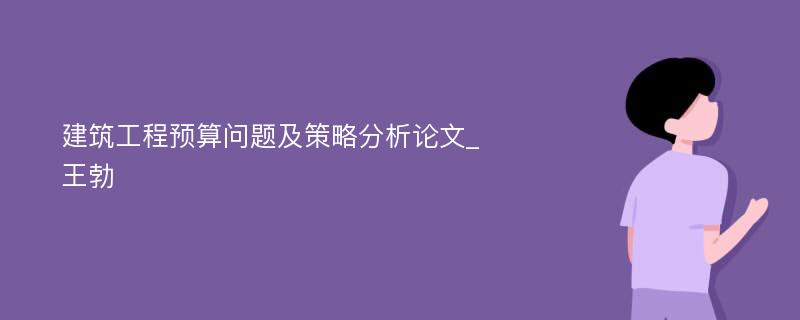 建筑工程预算问题及策略分析论文_王勃