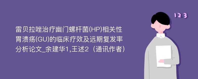 雷贝拉唑治疗幽门螺杆菌(HP)相关性胃溃疡(GU)的临床疗效及远期复发率分析论文_余建华1,王述2（通讯作者）