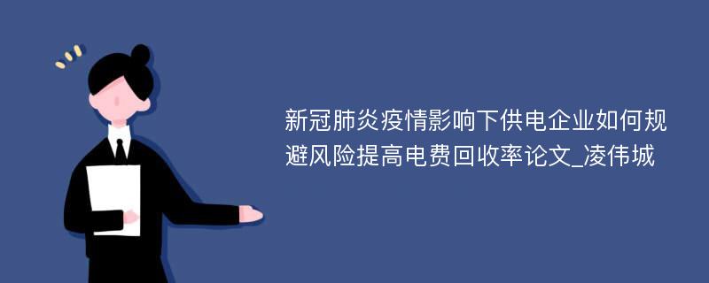 新冠肺炎疫情影响下供电企业如何规避风险提高电费回收率论文_凌伟城