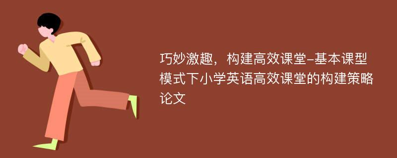 巧妙激趣，构建高效课堂-基本课型模式下小学英语高效课堂的构建策略论文