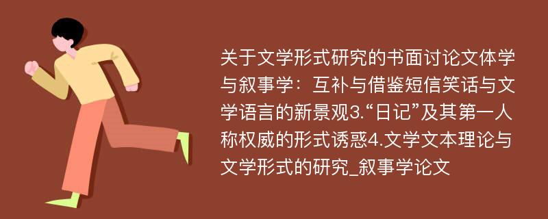 关于文学形式研究的书面讨论文体学与叙事学：互补与借鉴短信笑话与文学语言的新景观3.“日记”及其第一人称权威的形式诱惑4.文学文本理论与文学形式的研究_叙事学论文