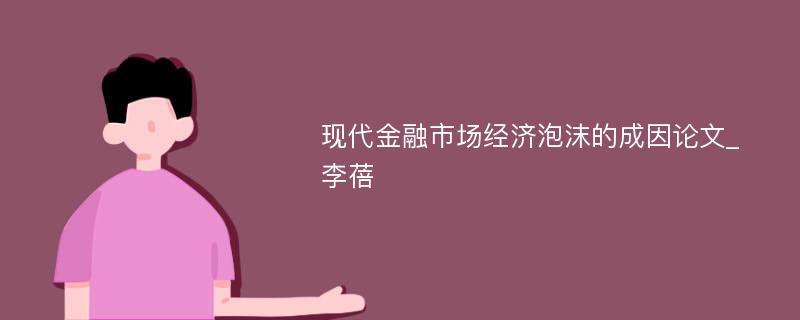 现代金融市场经济泡沫的成因论文_李蓓