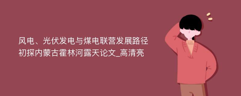 风电、光伏发电与煤电联营发展路径初探内蒙古霍林河露天论文_高清亮