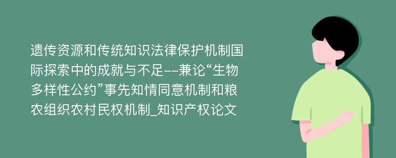 遗传资源和传统知识法律保护机制国际探索中的成就与不足--兼论“生物多样性公约”事先知情同意机制和粮农组织农村民权机制_知识产权论文