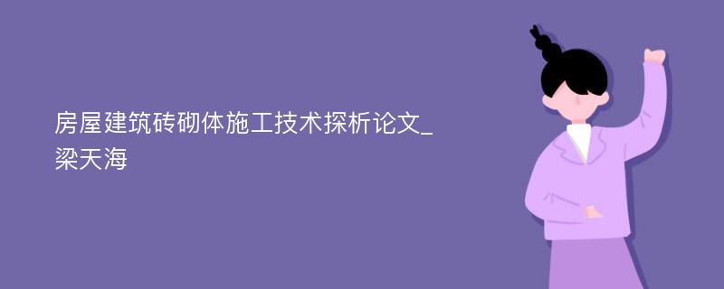 房屋建筑砖砌体施工技术探析论文_梁天海