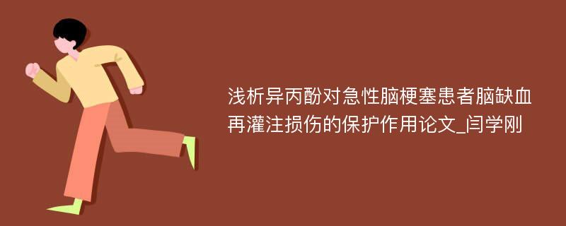 浅析异丙酚对急性脑梗塞患者脑缺血再灌注损伤的保护作用论文_闫学刚