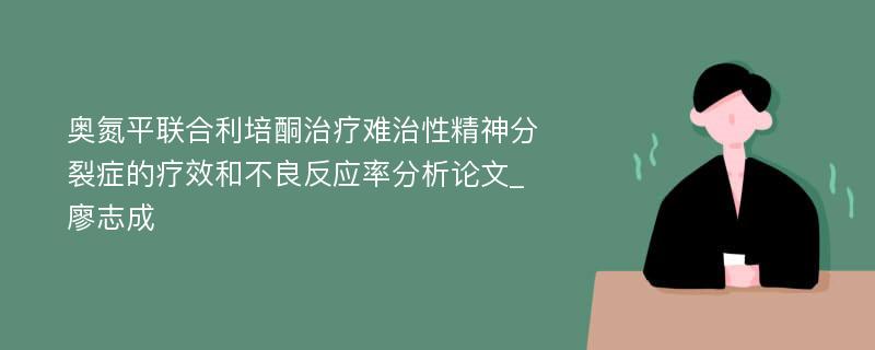 奥氮平联合利培酮治疗难治性精神分裂症的疗效和不良反应率分析论文_廖志成