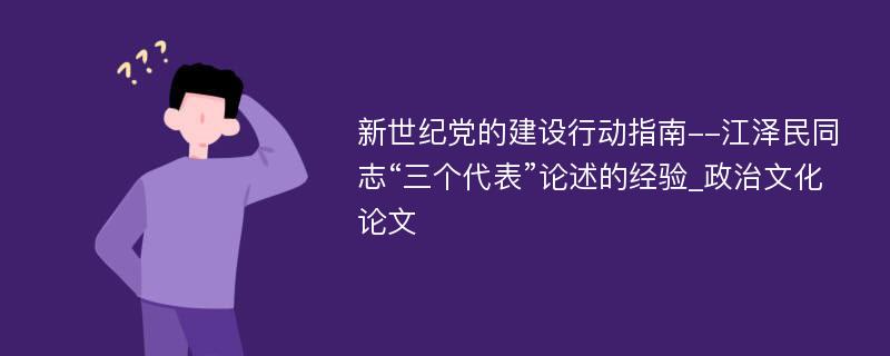 新世纪党的建设行动指南--江泽民同志“三个代表”论述的经验_政治文化论文