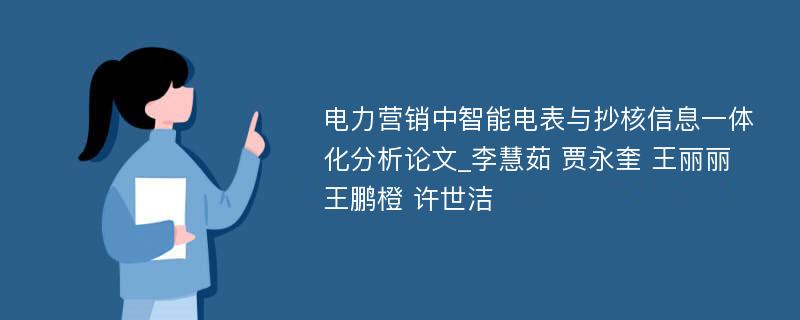 电力营销中智能电表与抄核信息一体化分析论文_李慧茹 贾永奎 王丽丽 王鹏橙 许世洁