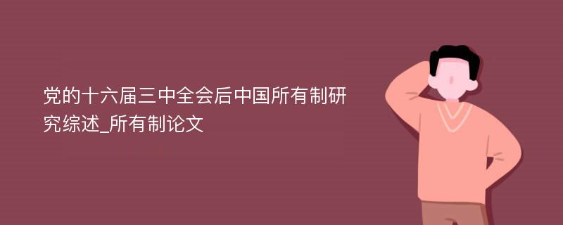 党的十六届三中全会后中国所有制研究综述_所有制论文