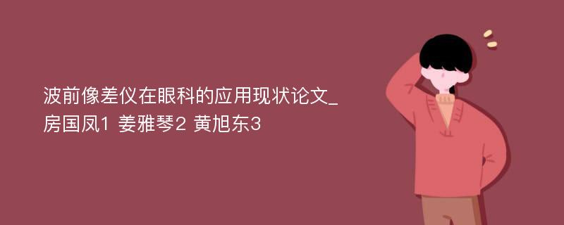 波前像差仪在眼科的应用现状论文_房国凤1 姜雅琴2 黄旭东3