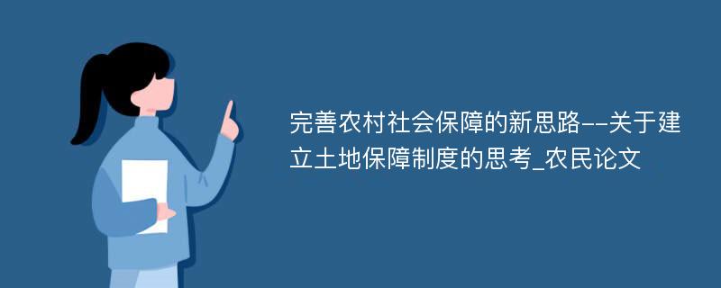 完善农村社会保障的新思路--关于建立土地保障制度的思考_农民论文