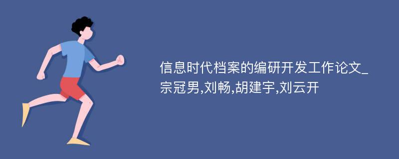 信息时代档案的编研开发工作论文_宗冠男,刘畅,胡建宇,刘云开