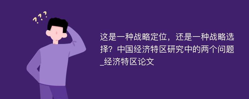 这是一种战略定位，还是一种战略选择？中国经济特区研究中的两个问题_经济特区论文