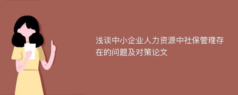 浅谈中小企业人力资源中社保管理存在的问题及对策论文