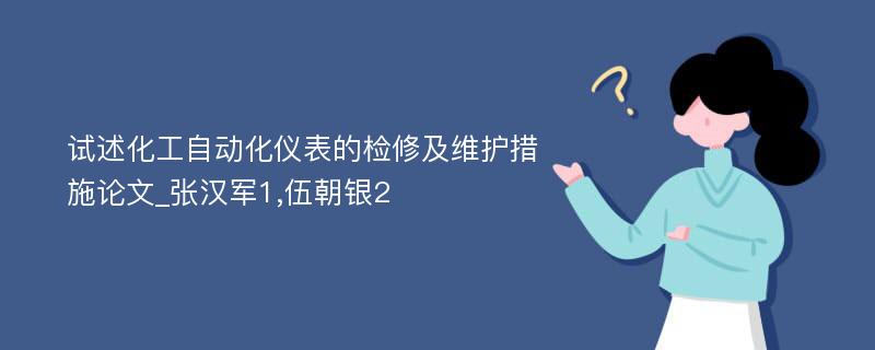 试述化工自动化仪表的检修及维护措施论文_张汉军1,伍朝银2