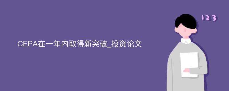 CEPA在一年内取得新突破_投资论文