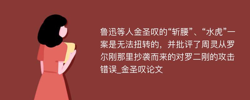 鲁迅等人金圣叹的“斩腰”、“水虎”一案是无法扭转的，并批评了周灵从罗尔刚那里抄袭而来的对罗二刚的攻击错误_金圣叹论文