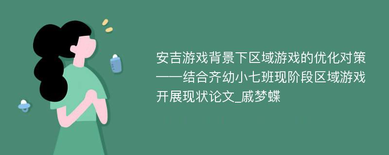 安吉游戏背景下区域游戏的优化对策——结合齐幼小七班现阶段区域游戏开展现状论文_戚梦蝶