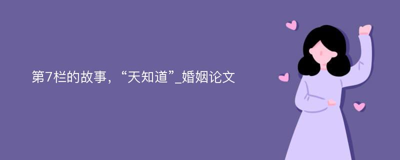 第7栏的故事，“天知道”_婚姻论文