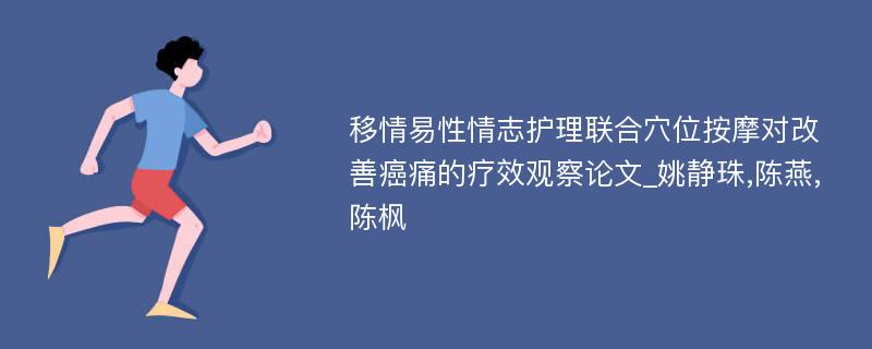 移情易性情志护理联合穴位按摩对改善癌痛的疗效观察论文_姚静珠,陈燕,陈枫