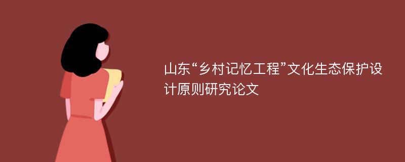 山东“乡村记忆工程”文化生态保护设计原则研究论文