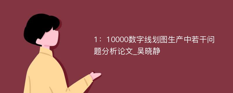 1：10000数字线划图生产中若干问题分析论文_吴晓静