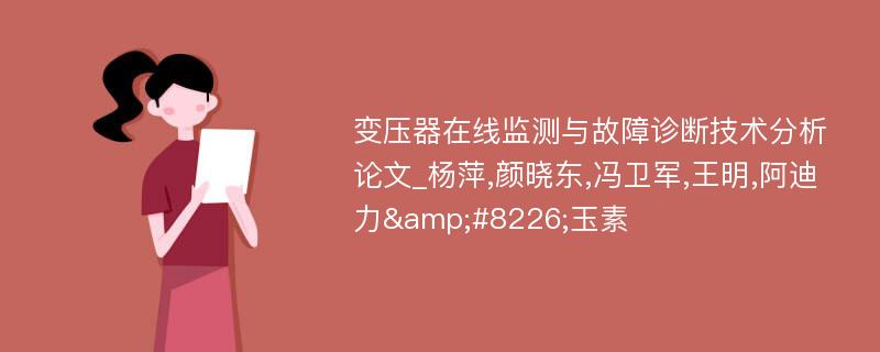 变压器在线监测与故障诊断技术分析论文_杨萍,颜晓东,冯卫军,王明,阿迪力&#8226;玉素