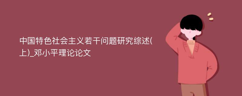 中国特色社会主义若干问题研究综述(上)_邓小平理论论文