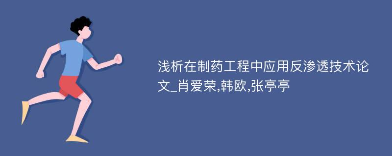 浅析在制药工程中应用反渗透技术论文_肖爱荣,韩欧,张亭亭