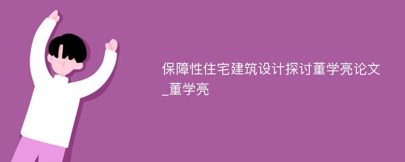 保障性住宅建筑设计探讨董学亮论文_董学亮