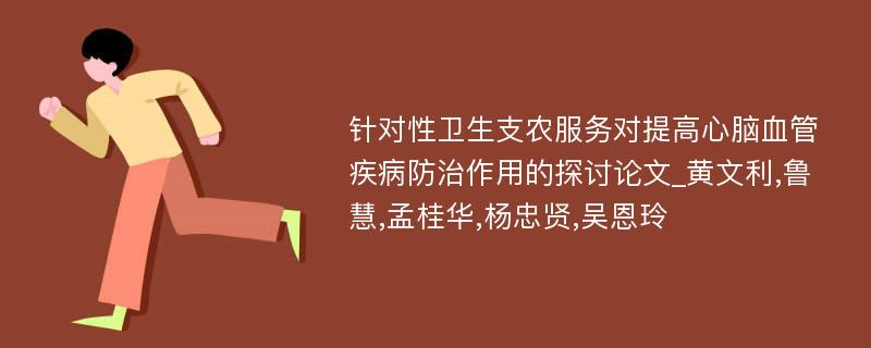 针对性卫生支农服务对提高心脑血管疾病防治作用的探讨论文_黄文利,鲁慧,孟桂华,杨忠贤,吴恩玲