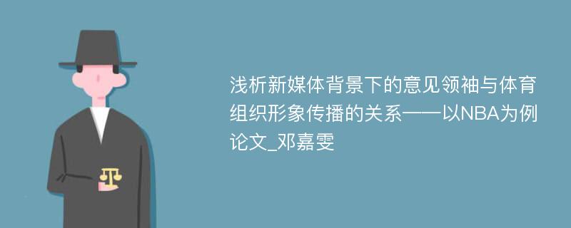 浅析新媒体背景下的意见领袖与体育组织形象传播的关系——以NBA为例论文_邓嘉雯