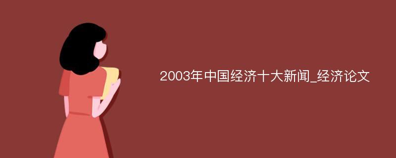 2003年中国经济十大新闻_经济论文