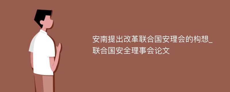 安南提出改革联合国安理会的构想_联合国安全理事会论文