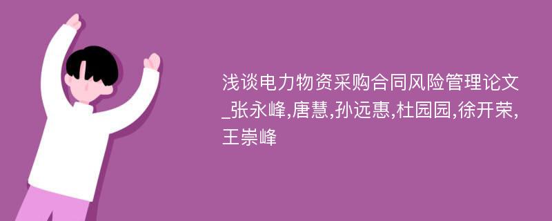 浅谈电力物资采购合同风险管理论文_张永峰,唐慧,孙远惠,杜园园,徐开荣,王崇峰