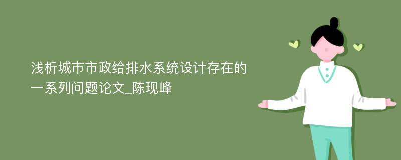 浅析城市市政给排水系统设计存在的一系列问题论文_陈现峰