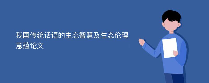 我国传统话语的生态智慧及生态伦理意蕴论文