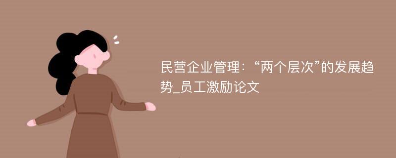 民营企业管理：“两个层次”的发展趋势_员工激励论文