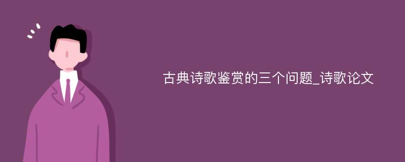 古典诗歌鉴赏的三个问题_诗歌论文