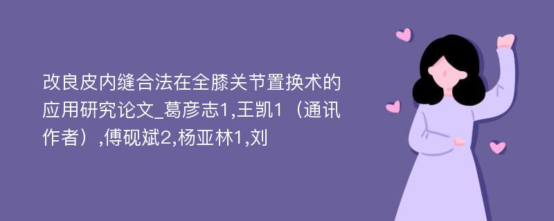 改良皮内缝合法在全膝关节置换术的应用研究论文_葛彦志1,王凯1（通讯作者）,傅砚斌2,杨亚林1,刘