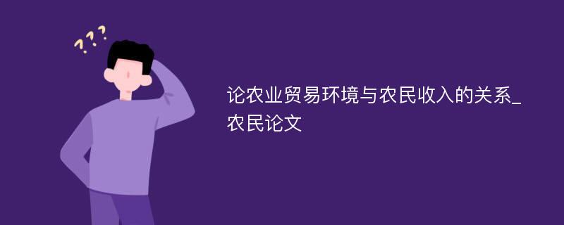 论农业贸易环境与农民收入的关系_农民论文