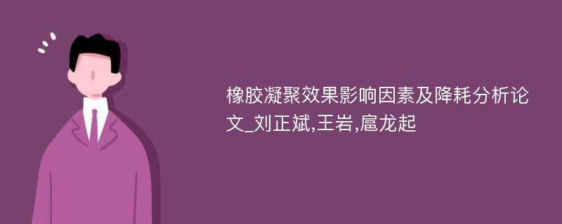 橡胶凝聚效果影响因素及降耗分析论文_刘正斌,王岩,扈龙起