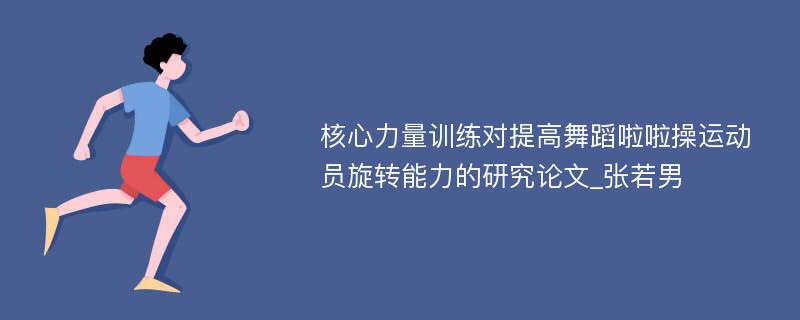 核心力量训练对提高舞蹈啦啦操运动员旋转能力的研究论文_张若男