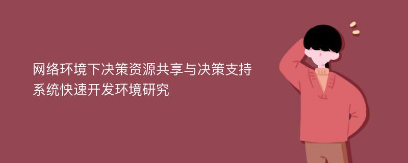 网络环境下决策资源共享与决策支持系统快速开发环境研究