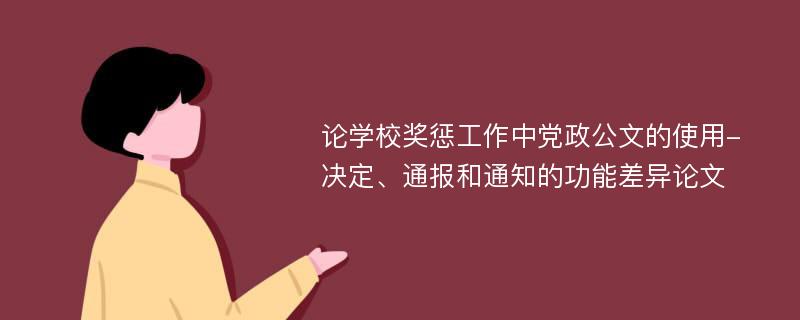 论学校奖惩工作中党政公文的使用-决定、通报和通知的功能差异论文