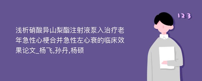 浅析硝酸异山梨酯注射液泵入治疗老年急性心梗合并急性左心衰的临床效果论文_杨飞,孙丹,杨硕