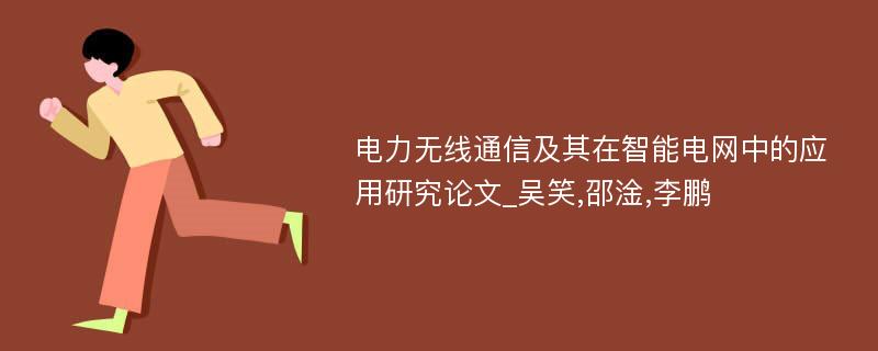 电力无线通信及其在智能电网中的应用研究论文_吴笑,邵淦,李鹏