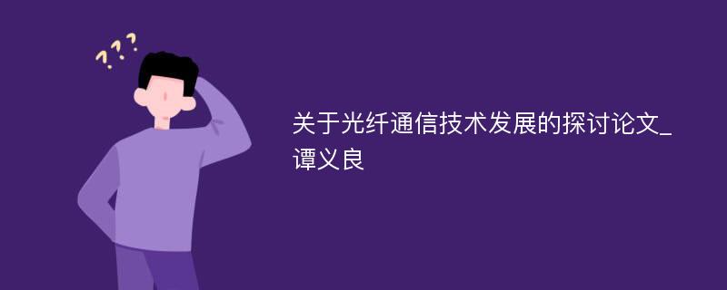 关于光纤通信技术发展的探讨论文_谭义良