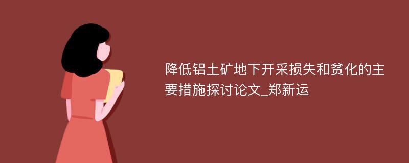 降低铝土矿地下开采损失和贫化的主要措施探讨论文_郑新运